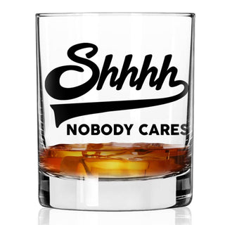 Shhhh Nobody Cares Whiskey Glass